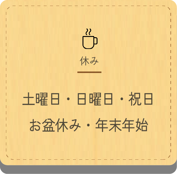 休み : 土曜日・日曜日・祝日・お盆休み・年末年始